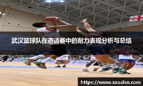 武汉篮球队在邀请赛中的耐力表现分析与总结