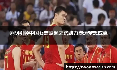 姚明引领中国女篮崛起之路助力奥运梦想成真