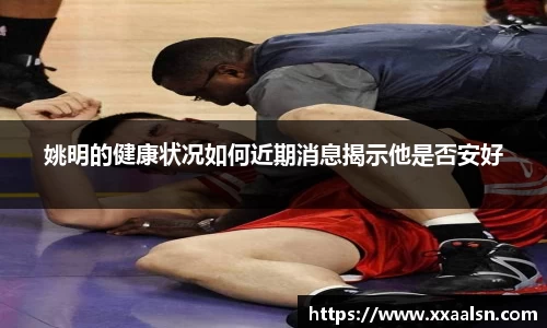 姚明的健康状况如何近期消息揭示他是否安好