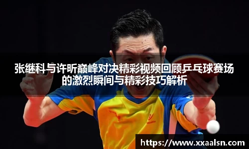 张继科与许昕巅峰对决精彩视频回顾乒乓球赛场的激烈瞬间与精彩技巧解析