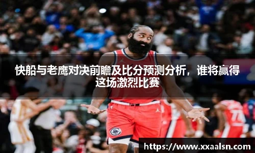 快船与老鹰对决前瞻及比分预测分析，谁将赢得这场激烈比赛
