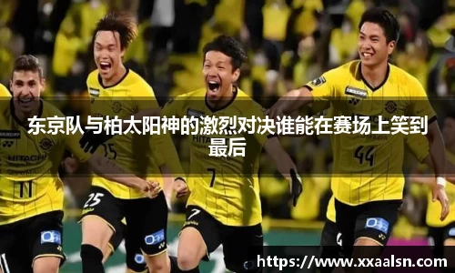 东京队与柏太阳神的激烈对决谁能在赛场上笑到最后
