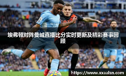 埃弗顿对阵曼城直播比分实时更新及精彩赛事回顾